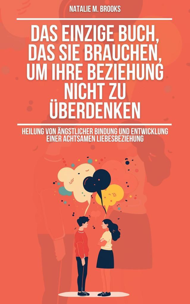 Das einzige Buch, das Sie brauchen, um Ihre Beziehung nicht zu überdenken: Heilung von ängstlicher Bindung und Entwicklung einer achtsamen Liebesbeziehung