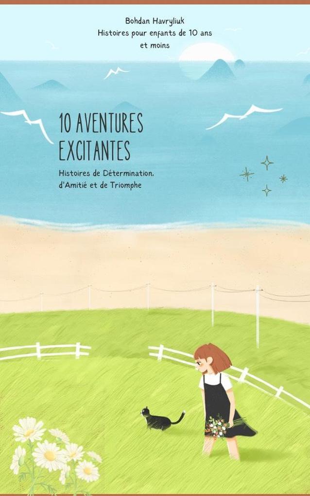 10 AVENTURES EXCITANTES : Histoires de Détermination, d'Amitié et de Triomphe