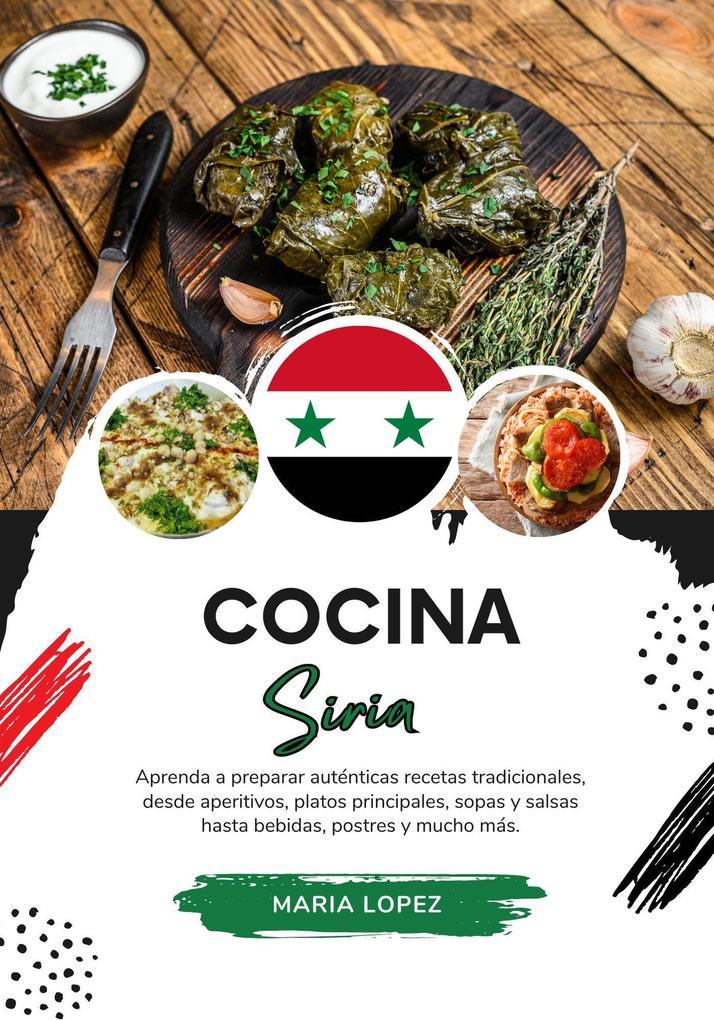 Cocina Siria: Aprenda a Preparar Auténticas Recetas Tradicionales, desde Aperitivos, Platos Principales, Sopas y Salsas hasta Bebidas, Postres y mucho más (Sabores del Mundo: Un Viaje Culinario)