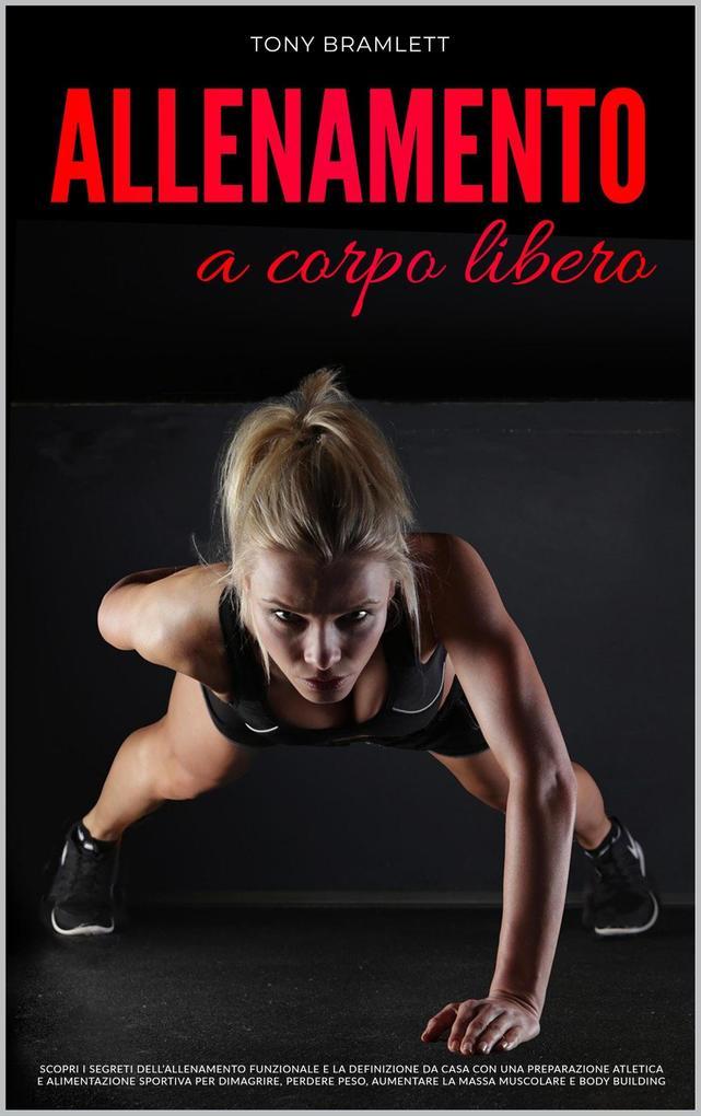 Allenamento a Corpo Libero: Scopri i Segreti dell'Allenamento Funzionale e la Definizione da Casa con una Preparazione Atletica e Alimentazione Sportiva per la Massa Muscolare e il Body Building