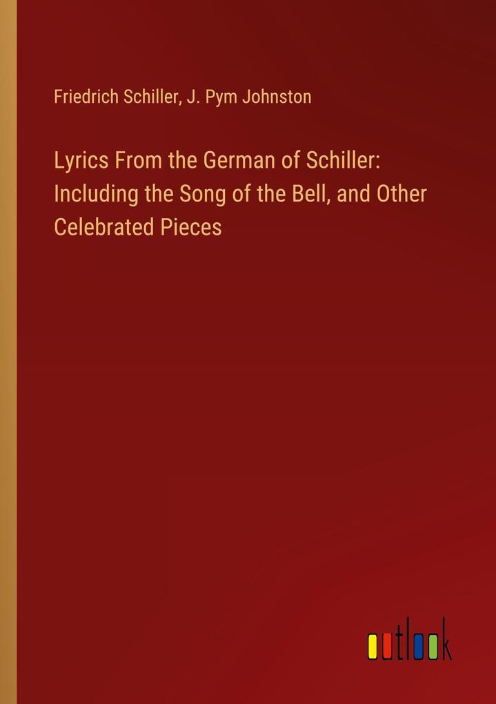 Lyrics From the German of Schiller: Including the Song of the Bell, and Other Celebrated Pieces