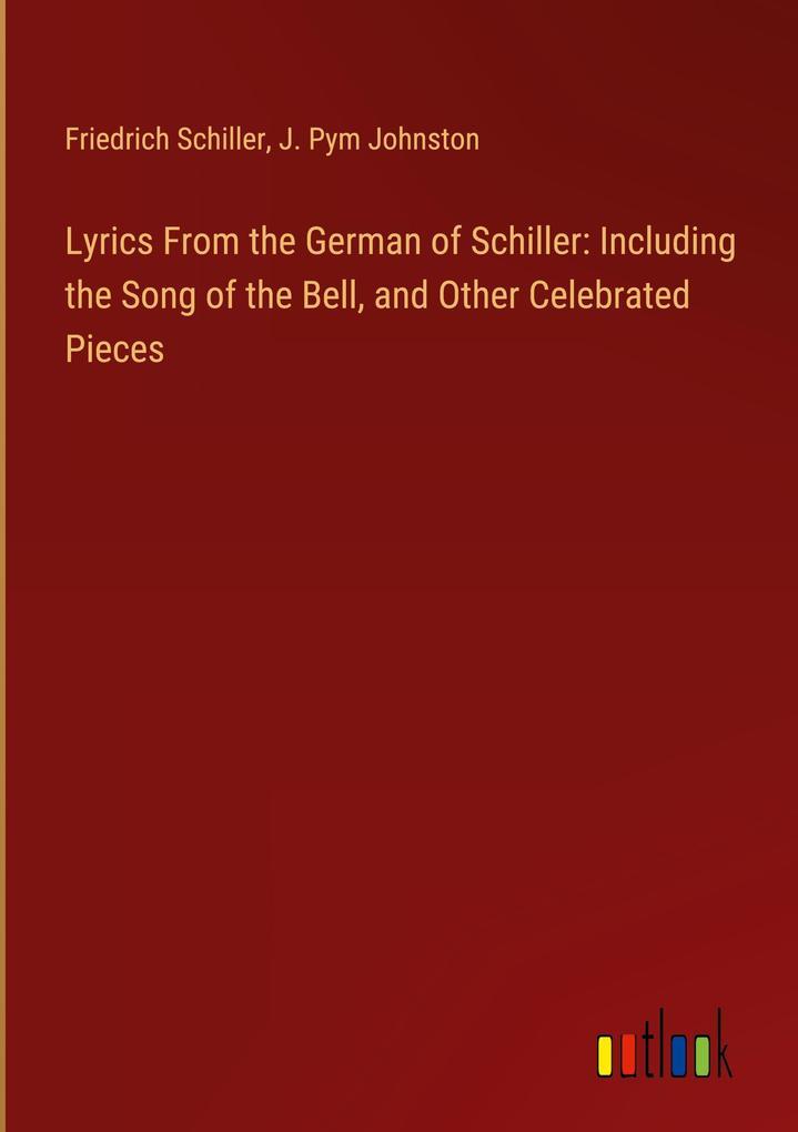 Lyrics From the German of Schiller: Including the Song of the Bell, and Other Celebrated Pieces