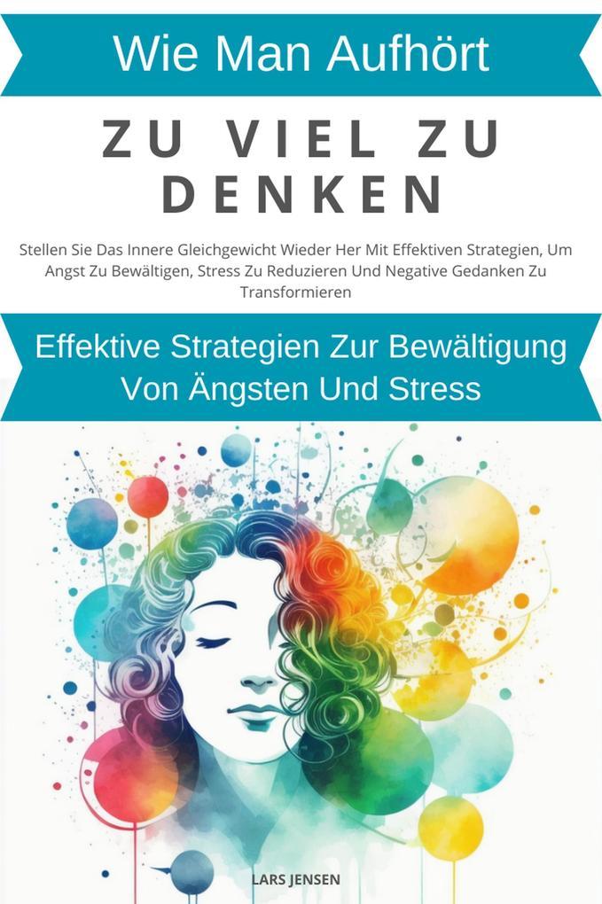 Wie Man Aufhört, Zu Viel Zu Denken: Wirksame Strategien Zur Bewältigung Von Ängsten Und Stress