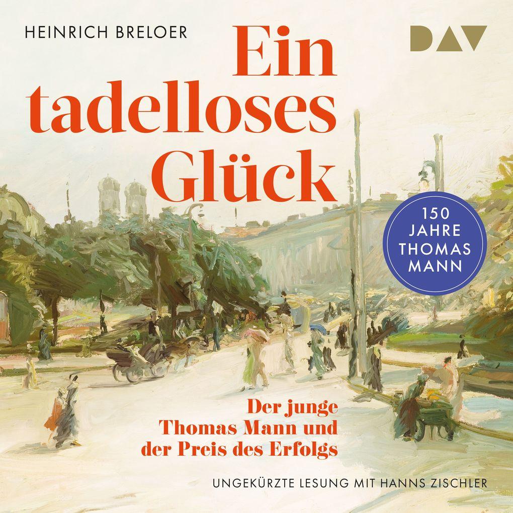 Ein tadelloses Glück. Der junge Thomas Mann und der Preis des Erfolgs 150 Jahre Thomas Mann