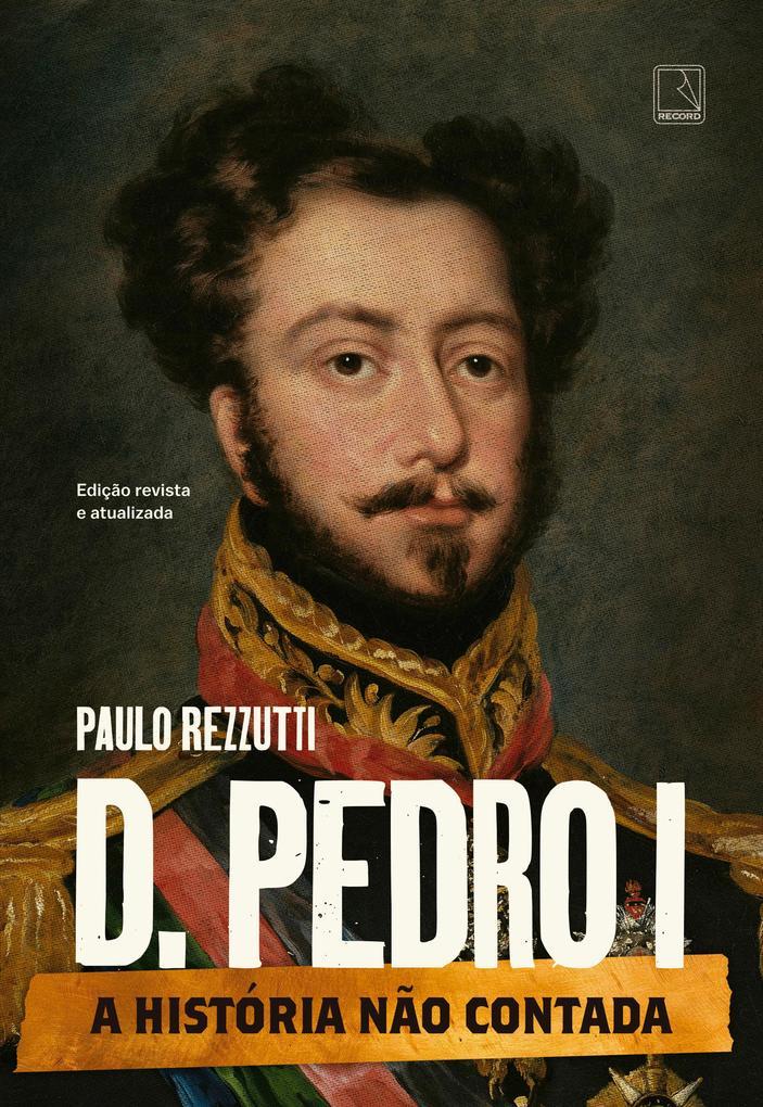 D. Pedro I (Vol. 1 Série A história não contada)