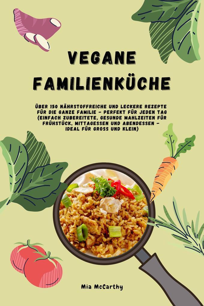 Vegane Familienküche: Über 150 nährstoffreiche und leckere Rezepte für die ganze Familie - Perfekt für jeden Tag (Gesunde Mahlzeiten für Frühstück, Mittagessen und Abendessen - Ideal für Groß & Klein)