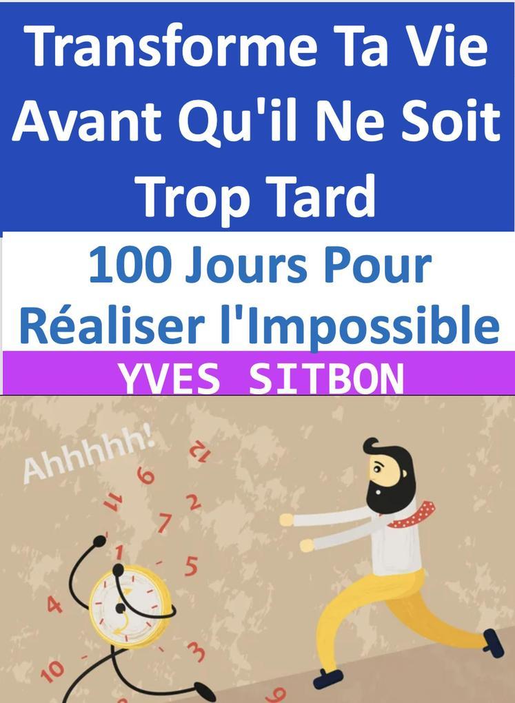 100 Jours Pour Réaliser l'Impossible : Transforme Ta Vie Avant Qu'il Ne Soit Trop Tard