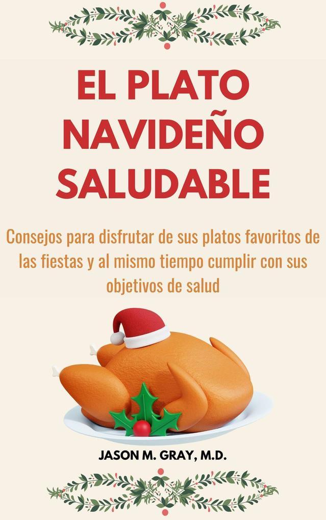 El Plato Navideño Saludable: Consejos Para Disfrutar De Sus Platos Favoritos De Las Fiestas Y Al Mismo Tiempo Cumplir Con Sus Objetivos De Salud