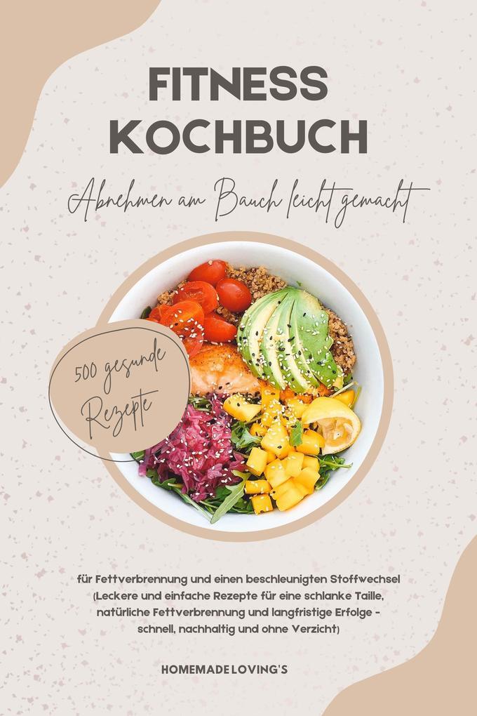 Fitness Kochbuch: Abnehmen am Bauch leicht gemacht - 500 gesunde Rezepte für Fettverbrennung und einen beschleunigten Stoffwechsel (Langfristige Erfolge - schnell, nachhaltig und ohne Verzicht)