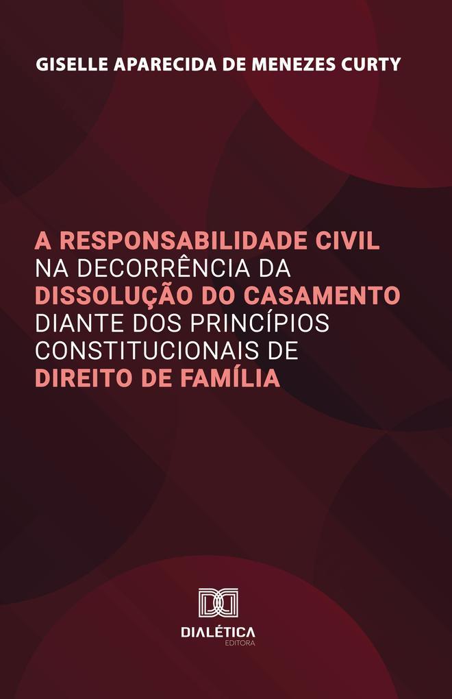 A Responsabilidade Civil na Decorrência da Dissolução do Casamento diante dos Princípios Constitucionais de Direito de Família