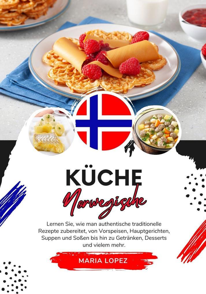 Küche Norwegische: Lernen sie, wie man Authentische Traditionelle Rezepte Zubereitet, von Vorspeisen, Hauptgerichten, Suppen und Soßen bis hin zu Getränken, Desserts und vielem mehr (Weltgeschmack: Eine kulinarische Reise)