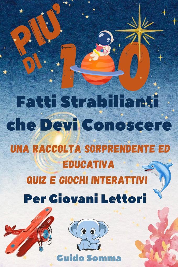 Più di 100 Fatti Strabilianti che Devi Conoscere: Una raccolta sorprendente ed educativa, quiz e giochi interattivi pensati per ispirare la curiosità e la creatività nei giovani lettori