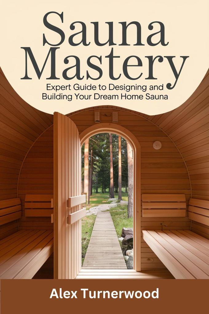 Sauna Mastery: Expert Guide to Designing and Building Your Dream Home Sauna