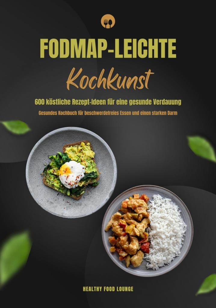 FODMAP-leichte Kochkunst: 600 köstliche Rezept-Ideen für eine gesunde Verdauung - Gesundes Kochbuch für beschwerdefreies Essen und einen starken Darm