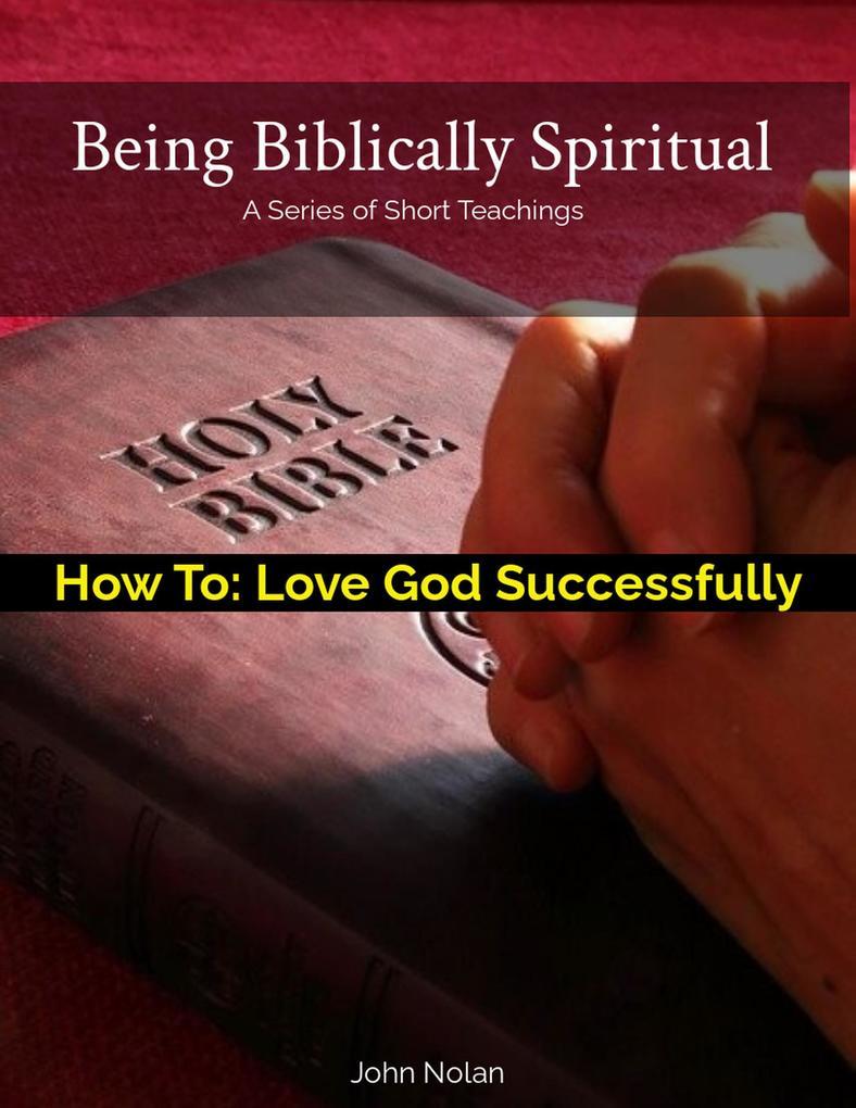 How To: Love God Successfully (Being Biblically Spiritual)