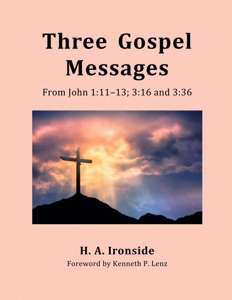 Three Gospel Messages: From John 1:11-13; 3:16 and 3:36 (Foreword by Kenneth Lenz)