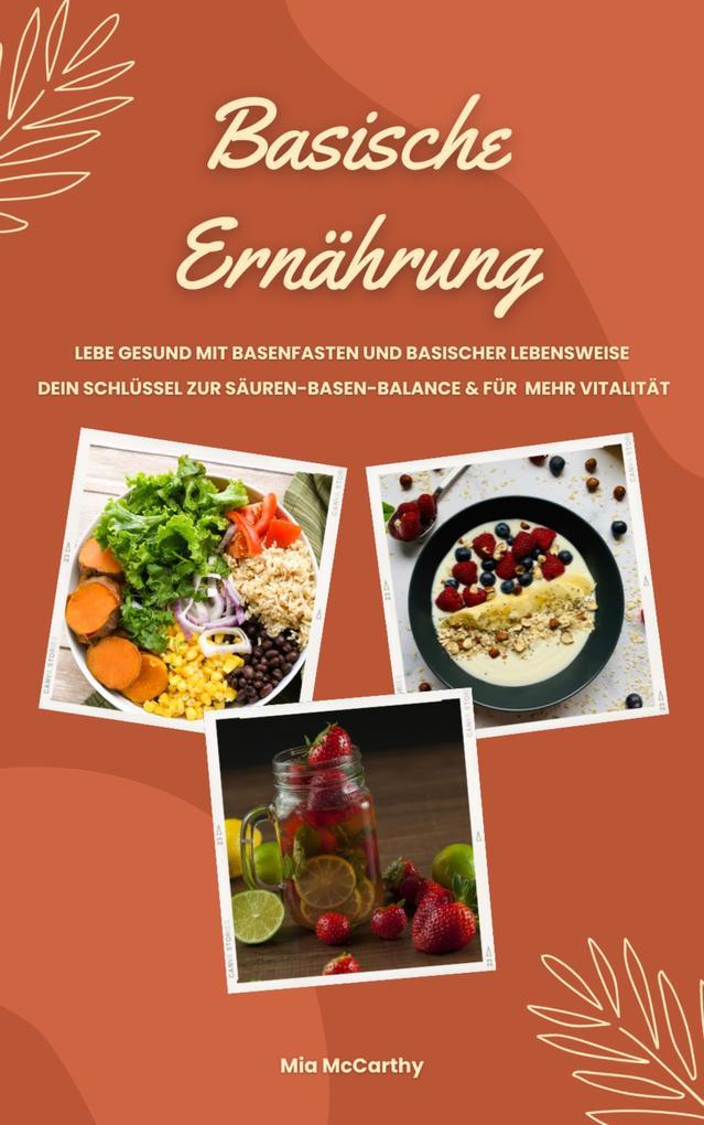 Basische Ernährung: Lebe gesund mit Basenfasten und basischer Lebensweise (Dein Schlüssel zur Säuren-Basen-Balance und für mehr Vitalität)