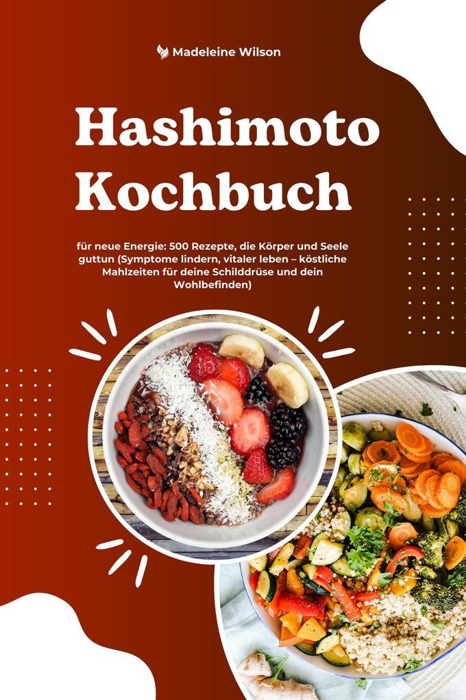 Hashimoto Kochbuch für neue Energie: 500 Rezepte, die Körper und Seele guttun (Symptome lindern, vitaler leben - köstliche Mahlzeiten für deine Schilddrüse und dein Wohlbefinden)