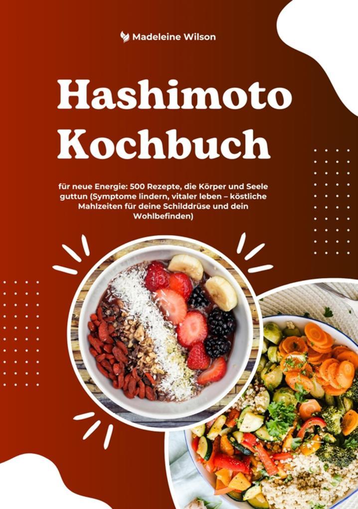 Hashimoto Kochbuch für neue Energie: 500 Rezepte, die Körper und Seele guttun (Symptome lindern, vitaler leben - köstliche Mahlzeiten für deine Schilddrüse und dein Wohlbefinden)