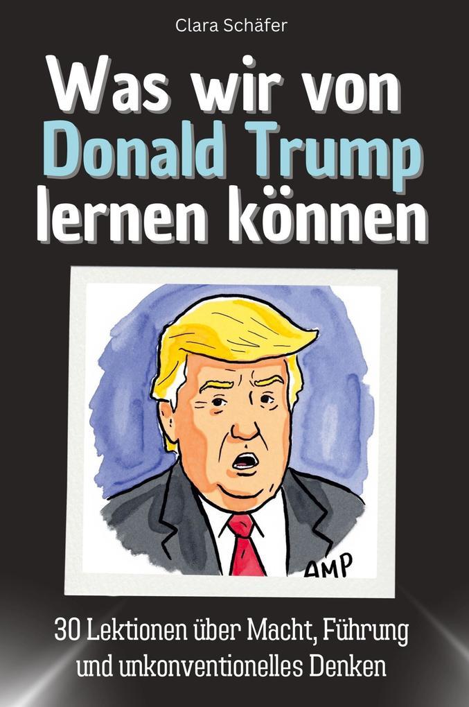 Was wir von Donald Trump lernen können