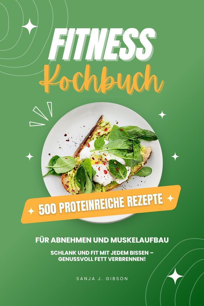 Fitness Kochbuch: 500 Proteinreiche Rezepte für Abnehmen und Muskelaufbau (Schlank und fit mit jedem Bissen - Genussvoll Fett verbrennen!)