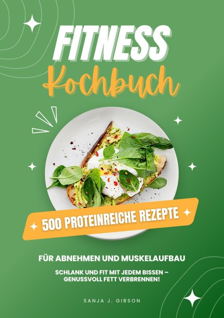 Fitness Kochbuch: 500 Proteinreiche Rezepte für Abnehmen und Muskelaufbau (Schlank und fit mit jedem Bissen - Genussvoll Fett verbrennen!)