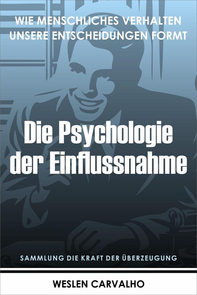 Die Psychologie der Einflussnahme: Wie Menschliches Verhalten Unsere Entscheidungen Formt (Sammlung die Kraft der Überzeugung, #2)