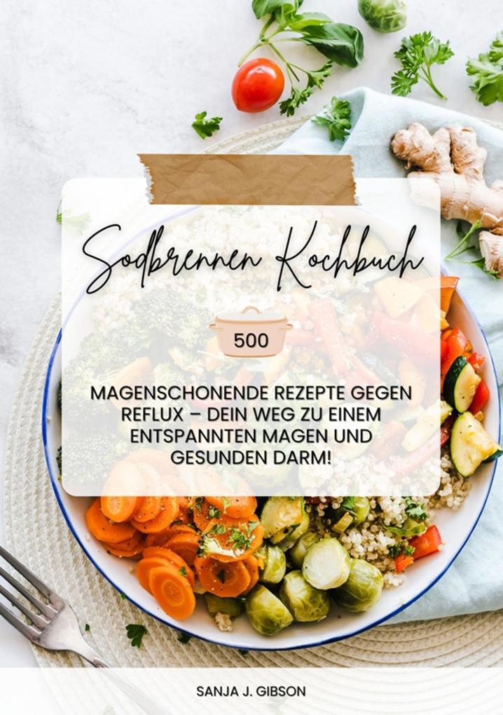 Sodbrennen Kochbuch: 500 magenschonende Rezepte gegen Reflux - Dein Weg zu einem entspannten Magen und gesunden Darm!