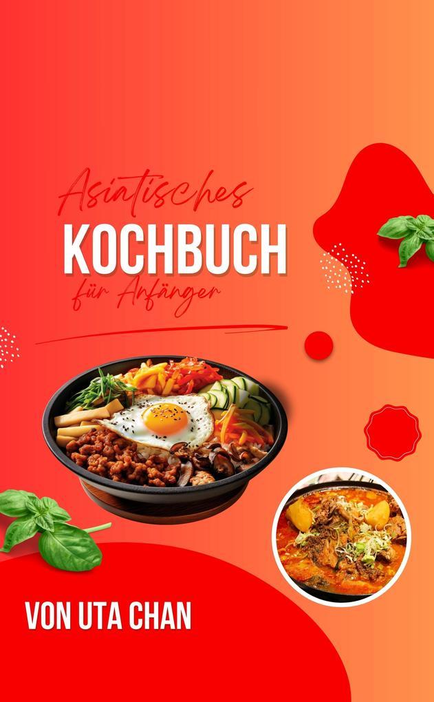 ASIATISCHES KOCHBUCH FÜR ANFÄNGER 100 köstliche und einfache Rezepte + 50 unwiderstehliche Sushi-Rezepte