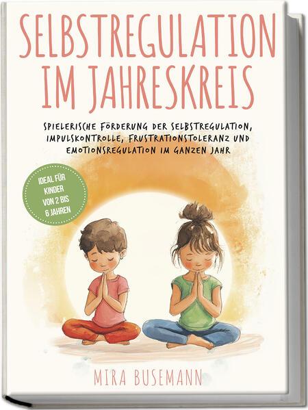 Selbstregulation im Jahreskreis: Spielerische Förderung der Selbstregulation, Impulskontrolle, Frustrationstoleranz und Emotionsregulation im ganzen Jahr - Ideal für Kinder von 2 bis 6 Jahren