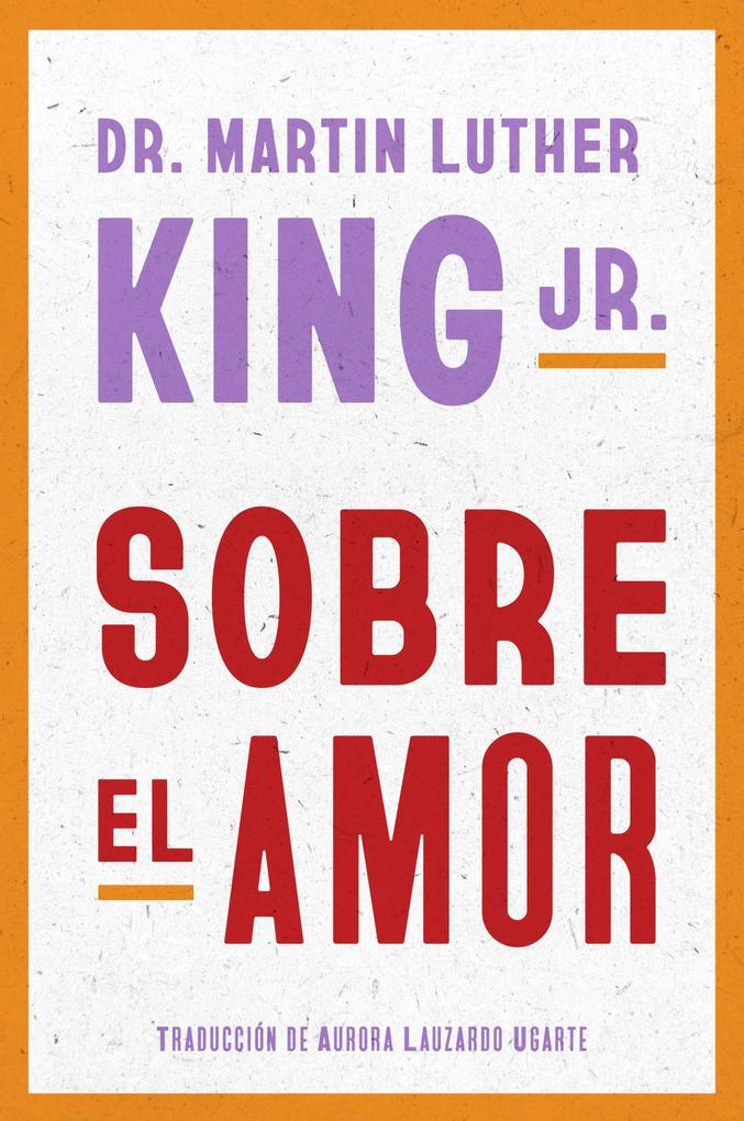 Dr. Martin Luther King Jr. on Love \ Sobre el amor (Spanish edition)