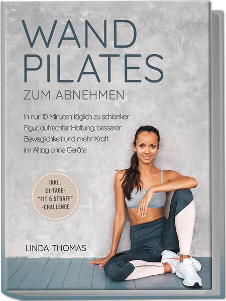 Express Wandpilates zum Abnehmen: In nur 10 Minuten täglich zu schlanker Figur, aufrechter Haltung, besserer Beweglichkeit und mehr Kraft im Alltag ohne Geräte -inkl. 21-Tage-"Fit & Straff"-Challenge