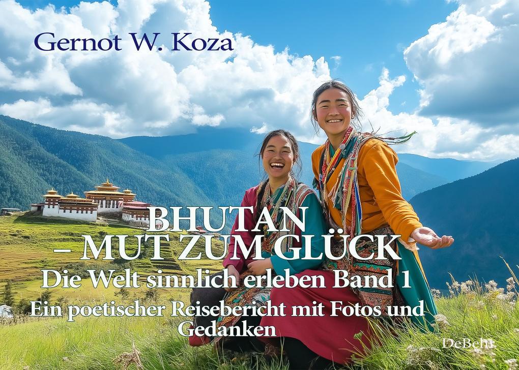 Bhutan - Mut zum Glück - Die Welt sinnlich erleben Band 1 - Ein poetischer Reisebericht mit Fotos und Gedanken