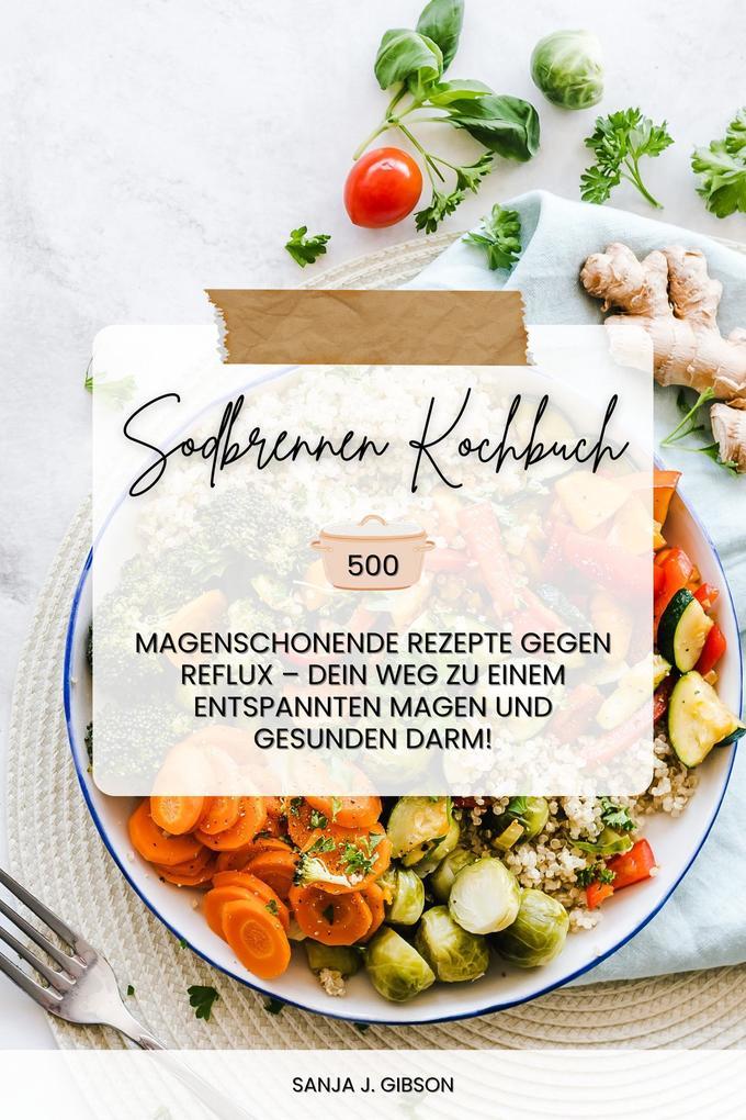 Sodbrennen Kochbuch: 500 magenschonende Rezepte gegen Reflux - Dein Weg zu einem entspannten Magen und gesunden Darm! (Inklusive Zuckerfrei-Challenge)