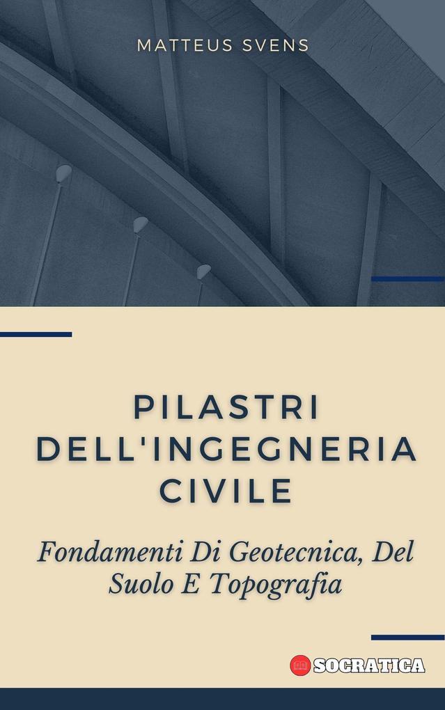 Pilastri Dell'ingegneria Civile: Fondamenti Di Geotecnica, Del Suolo E Topografia (Principi Fondamentali in Ingegneria Civile)