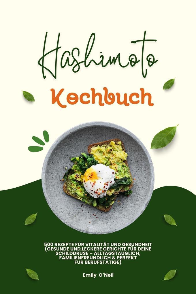 Hashimoto Kochbuch: 500 Rezepte für Vitalität und Gesundheit (Gesunde und leckere Gerichte für deine Schilddrüse - alltagstauglich, familienfreundlich und perfekt für Berufstätige)