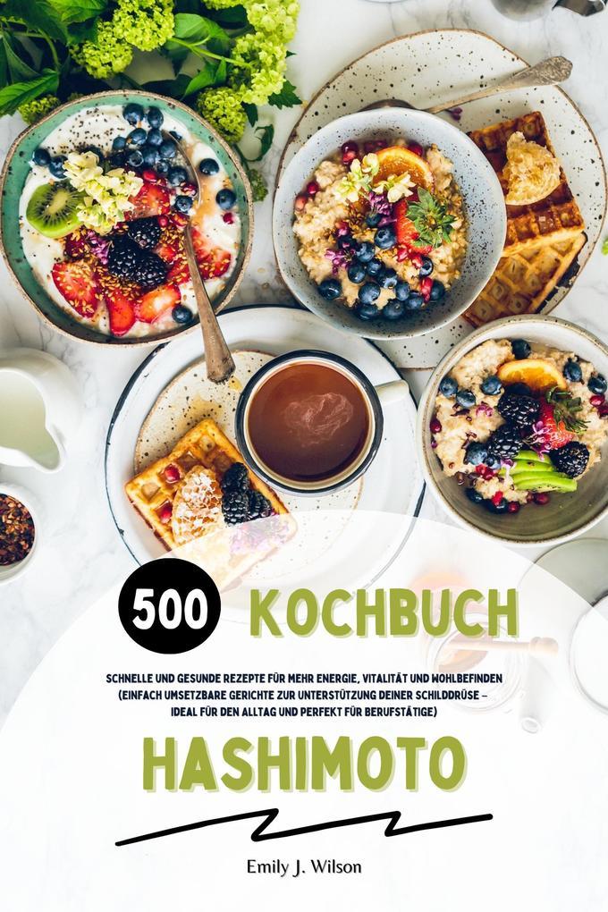 Hashimoto Kochbuch: 500 schnelle und gesunde Rezepte für mehr Energie, Vitalität und Wohlbefinden (Gerichte zur Unterstützung deiner Schilddrüse - ideal für den Alltag und perfekt für Berufstätige)