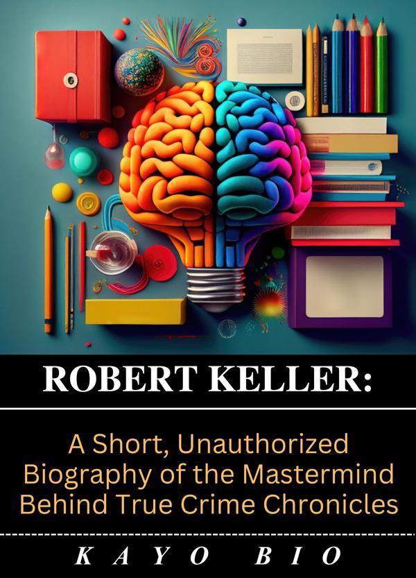 Robert Keller: A Short, Unauthorized Biography of the Mastermind Behind True Crime Chronicles