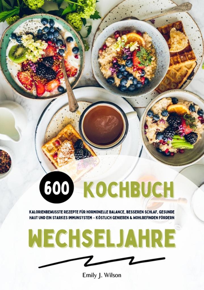 Wechseljahre Kochbuch: 600 kalorienbewusste Rezepte für hormonelle Balance, besseren Schlaf, gesunde Haut und ein starkes Immunsystem - köstlich genießen und Wohlbefinden fördern