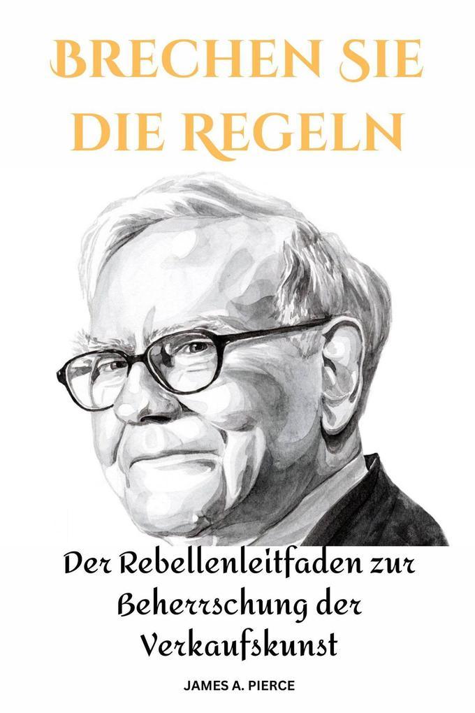 Brechen Sie die Regeln : Der Rebellenleitfaden zur Beherrschung der Verkaufskunst