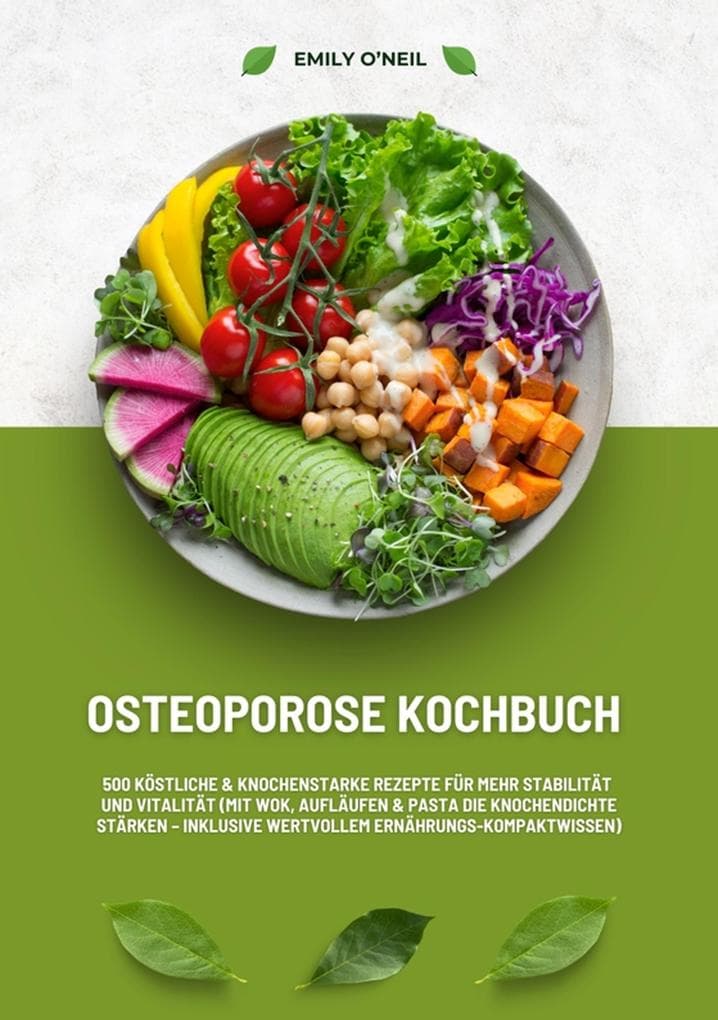 Osteoporose Kochbuch: 500 köstliche & knochenstarke Rezepte für mehr Stabilität und Vitalität (Mit Wok, Aufläufen & Pasta die Knochendichte stärken - inklusive wertvollem Ernährungs-Kompaktwissen)