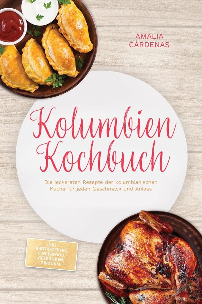 Kolumbien Kochbuch: Die leckersten Rezepte der kolumbianischen Küche für jeden Geschmack und Anlass - inkl. Brotrezepten, Fingerfood, Getränken, Dips uvm.
