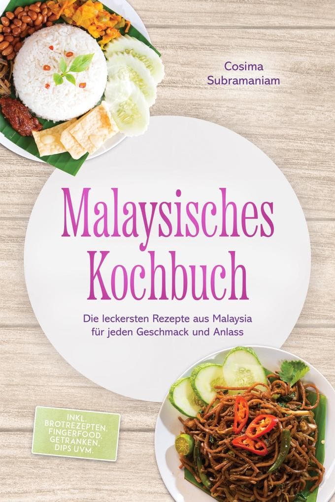 Malaysisches Kochbuch: Die leckersten Rezepte aus Malaysia für jeden Geschmack und Anlass - inkl. Brotrezepten, Fingerfood, Getränken, Dips uvm.