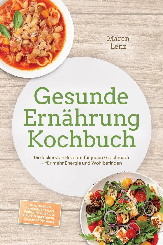 Gesunde Ernährung Kochbuch: Die leckersten Rezepte für jeden Geschmack - für mehr Energie und Wohlbefinden - inkl. 30-Tage-Ernährungsplan, Frühstücks-Bowls, Brote & Aufstriche, Snacks & Desserts