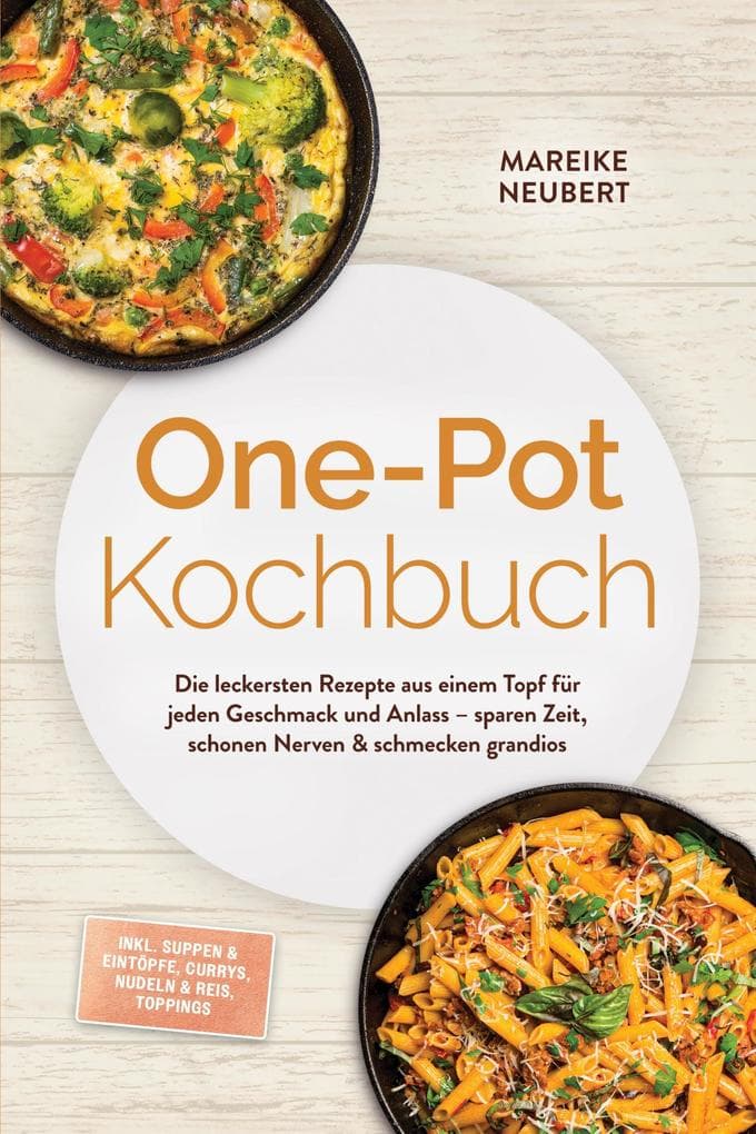 One-Pot Kochbuch: Die leckersten Rezepte aus einem Topf für jeden Geschmack und Anlass - sparen Zeit, schonen Nerven & schmecken grandios - inkl. Suppen & Eintöpfe, Currys, Nudeln & Reis, Toppings