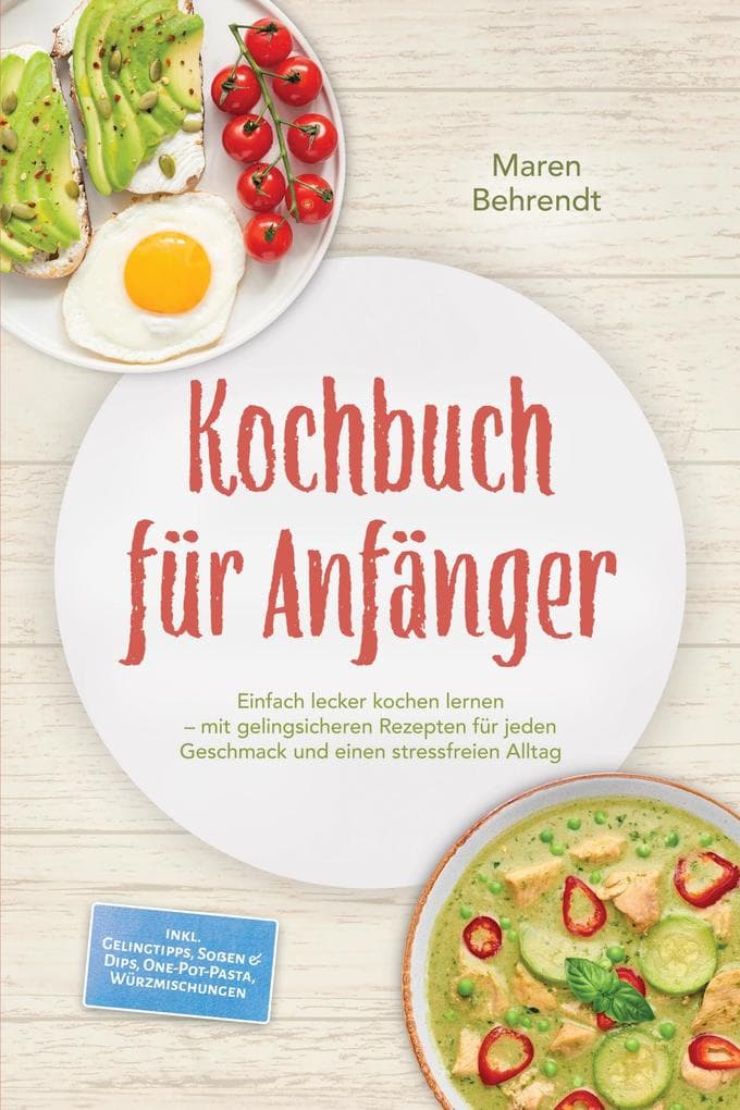 Kochbuch für Anfänger: Einfach lecker kochen lernen - mit gelingsicheren Rezepten für jeden Geschmack und einen stressfreien Alltag - inkl. Gelingtipps, Soßen & Dips, One-Pot-Pasta, Würzmischungen