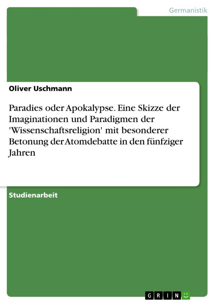 Paradies oder Apokalypse. Eine Skizze der Imaginationen und Paradigmen der 'Wissenschaftsreligion' mit besonderer Betonung der Atomdebatte in den fünfziger Jahren