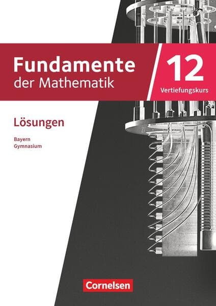 Fundamente der Mathematik 12. Jahrgangsstufe Vertiefungskurs. Bayern - Lösungen zum Schulbuch