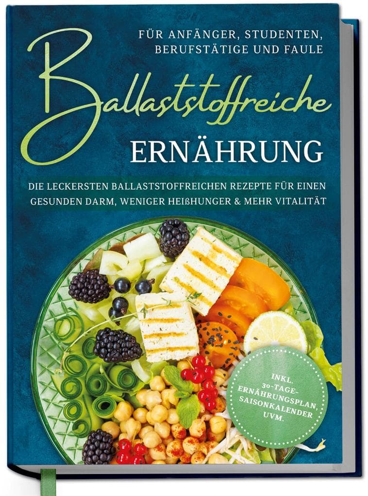 Ballaststoffreiche Ernährung für Anfänger, Studenten, Berufstätige & Faule: Die leckersten ballaststoffreichen Rezepte für einen gesunden Darm, weniger Heißhunger & mehr Vitalität - inkl. 30-Tage-Ernährungsplan, Saisonkalender uvm.