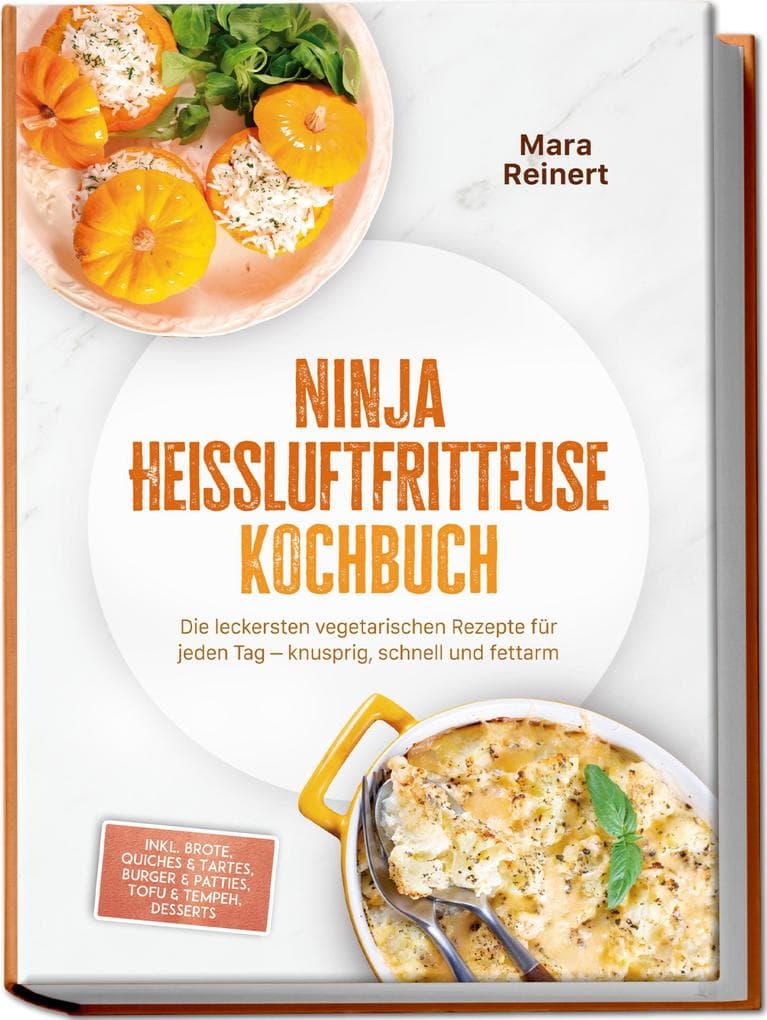 Ninja Heißluftfritteuse Kochbuch: Die leckersten vegetarischen Rezepte für jeden Tag - knusprig, schnell und fettarm - inkl. Brote, Quiches & Tartes, Burger & Patties, Tofu & Tempeh, Desserts